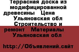 Террасная доска из модифицированной древесины › Цена ­ 1 200 - Ульяновская обл. Строительство и ремонт » Материалы   . Ульяновская обл.